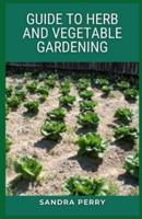 Guide to Herb And Vegetable Gardening