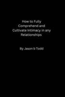 How to Fully Comprehend and Cultivate Intimacy in Any Relationship