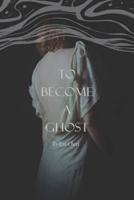 To Become A Ghost