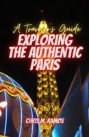 EXPLORING THE AUTHENTIC PARIS (A Traveler's Guide)