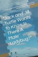 Jack and Jill Turtle Wants to Know Is There A Male Ladybug?