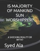 Is Majority of Mankind Sun Worshipper?