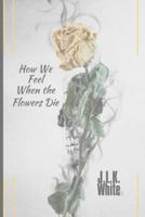 How We Feel When the Flowers Die