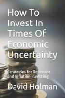 How To Invest In Times Of Economic Uncertainty