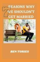 7 Reasons Why We Souldn't Get Married