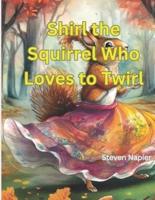 Shirl the Squirrel Who Loves to Twirl