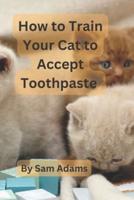 How to Train Your Cat to Accept Toothpaste