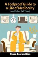 A Foolproof Guide to a Life of Mediocrity (And Other Tall Tales)