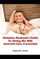 Christian Husband's Guide To Giving His Wife Amazing Oral Pleasures