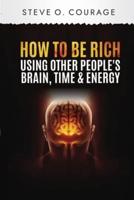 How To Become Rich Using Other People's Brain, Time and Energy
