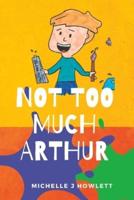 Not Too Much Arthur