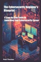 The Cybersecurity Beginner's Blueprint