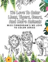 We Love To Color Lions, Tigers, Bears, And More Animals