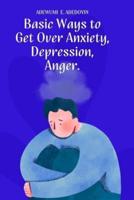 Basic Ways to Get Over Anxiety, Depression, Anger