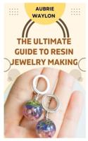 The Ultimate Guide to Resin Jewelry Making