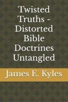 Twisted Truths - Distorted Bible Doctrines Untangled