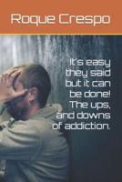 It's Easy They Said but It Can Be Done! The Ups, and Downs of Addiction.