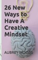 26 New Ways to Have A Creative Mindset