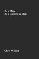 Be a Man. Be a Righteous Man.