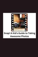 Snap! A Kid's Guide to Taking Awesome Photos