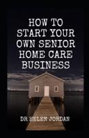 How To Start Your Own Senior Home Care Business