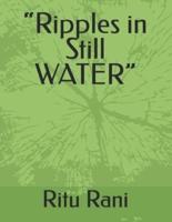 "Ripples in Still WATER"