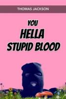 You Hella Stupid Blood