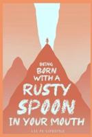 Being Born With a Rusty Spoon in Your Mouth