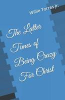 The Latter Times of Being Crazy For Christ