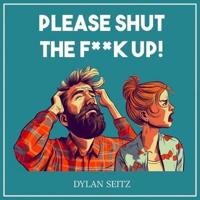 Please Shut The F**k Up!