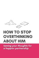 How to Stop Overthinking About Him