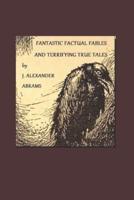 Fantastic Factual Fables and Terrifying True Tales