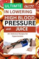 Ultimate Guide in Lowering High Blood Pressure With Juice