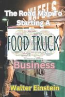 The Roadmap To Starting A Food Truck Business