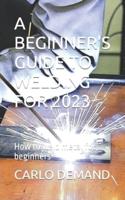A Beginner's Guide to Welding for 2023