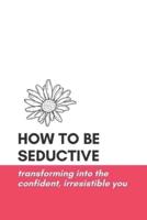 How to Be Seductive