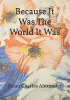 Because It Was The World It Was: A Poetry Collection