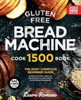 Gluten-Free Bread Machine: The Most Complete Beginners Guide. Master GF Flours and Discover Healthy and Delicious Recipes for Any Breadmaker (Classic, Enriched, Sweet and Savory Loaves)