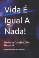 Vida É  Igual A Nada!: Nenhuma Coisa  Mas UMA Memória!