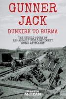 Gunner Jack Dunkirk to Burma: The Untold Story of 130 Assault Field Regiment Royal Artillery