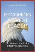 BECOMING A GREAT LEADER: 50 Common Habits for Effective Leadership
