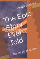 The Epic Story Ever Told : Our World of Illusion