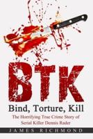 BTK - Bind, Torture, Kill: The Horrifying True Crime Story of Serial Killer Dennis Rader