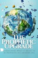 The Prophetic Upgrade: Reimagining What It Means to Be Prophetic in a Modern Era