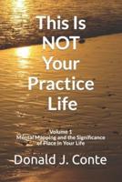 This Is NOT Your Practice Life: Volume 1: Mental Mapping and the Significance of Place in Your Life