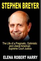 STEPHEN BREYER: The Life of a Pragmatic, Optimistic and Liberal American Supreme Court Justice.