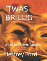 'TWAS BRILLIG: A Romance Play in Two Acts
