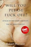 Will You Please Fuck Off?: Including "Attack of the Giant Feminists" and "The Fat Girls Contest"