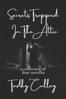 Secrets Trapped In The Attic: A Collection Of 4 Novellas