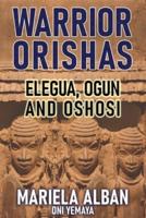 WARRIOR ORISHAS: ELEGUA, OGUN AND OSHOSI